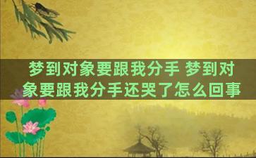 梦到对象要跟我分手 梦到对象要跟我分手还哭了怎么回事